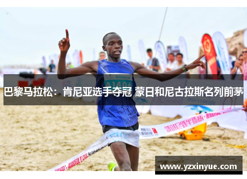巴黎马拉松：肯尼亚选手夺冠 蒙日和尼古拉斯名列前茅