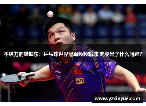 不给力的樊振东：乒乓球世界冠军频频输球 究竟出了什么问题？